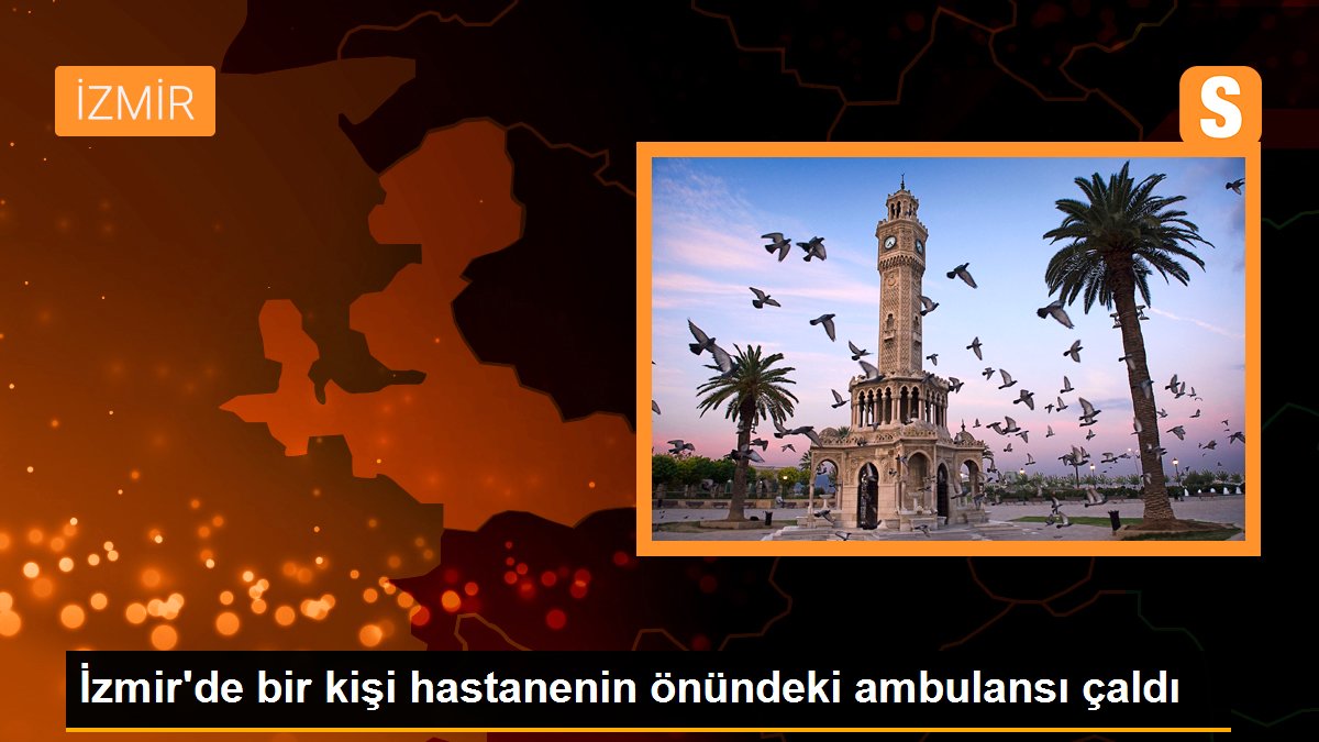 İzmir\'de bir kişi hastanenin önündeki ambulansı çaldı