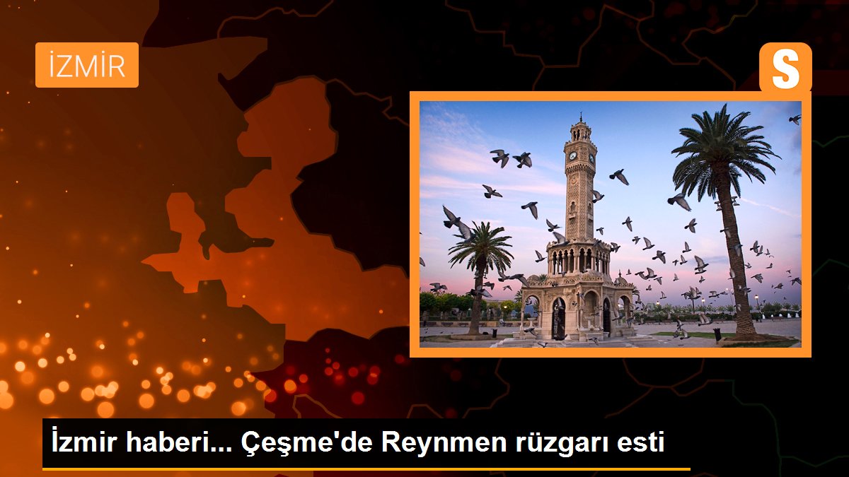 Çeşme\'de Reynmen rüzgarı esti