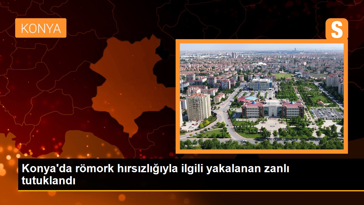 Konya\'da römork hırsızlığıyla ilgili yakalanan zanlı tutuklandı