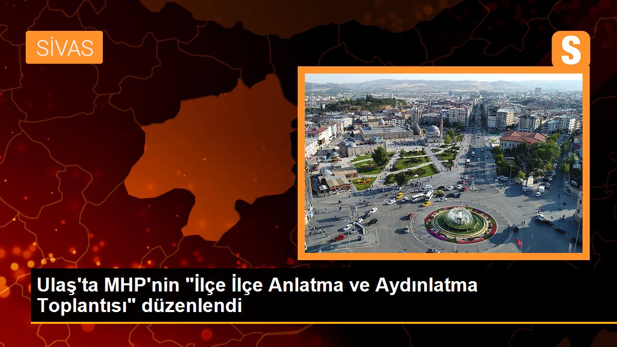 Ulaş\'ta MHP\'nin "İlçe İlçe Anlatma ve Aydınlatma Toplantısı" düzenlendi