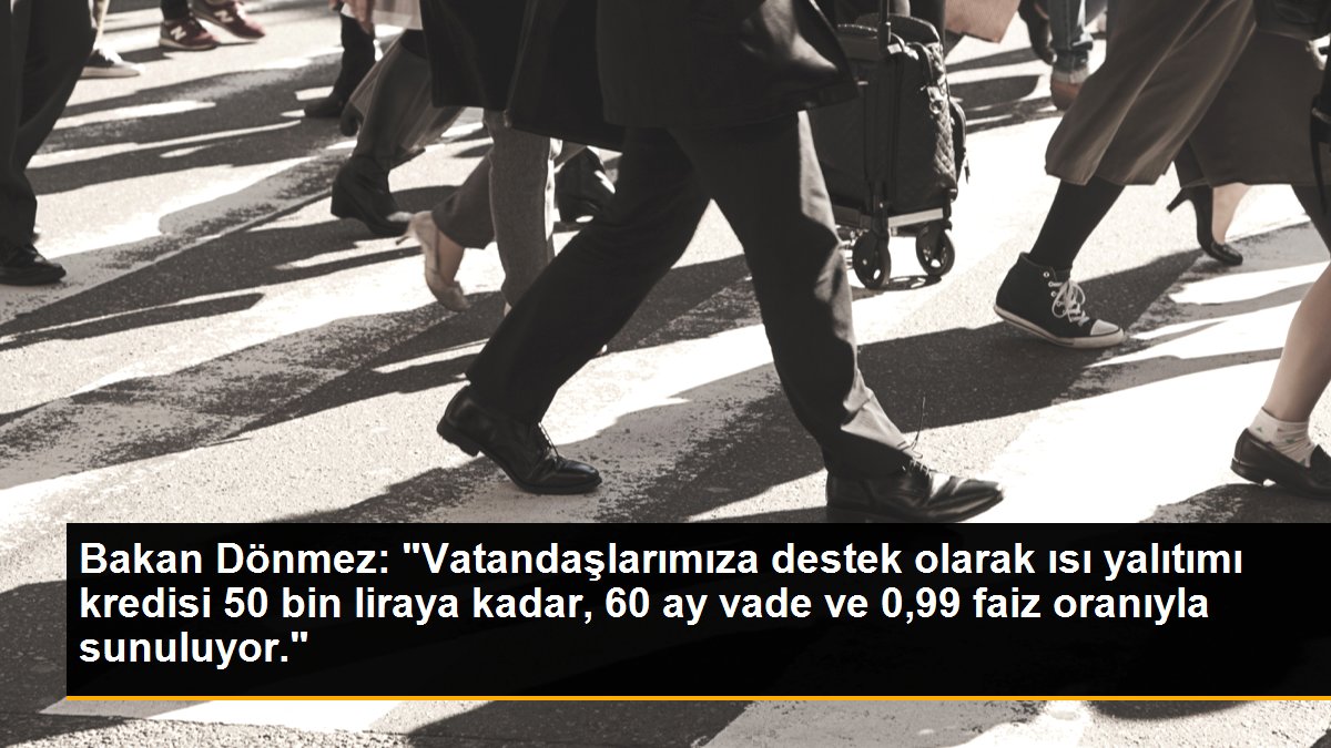 Bakan Dönmez: "Vatandaşlarımıza destek olarak ısı yalıtımı kredisi 50 bin liraya kadar, 60 ay vade ve 0,99 faiz oranıyla sunuluyor."
