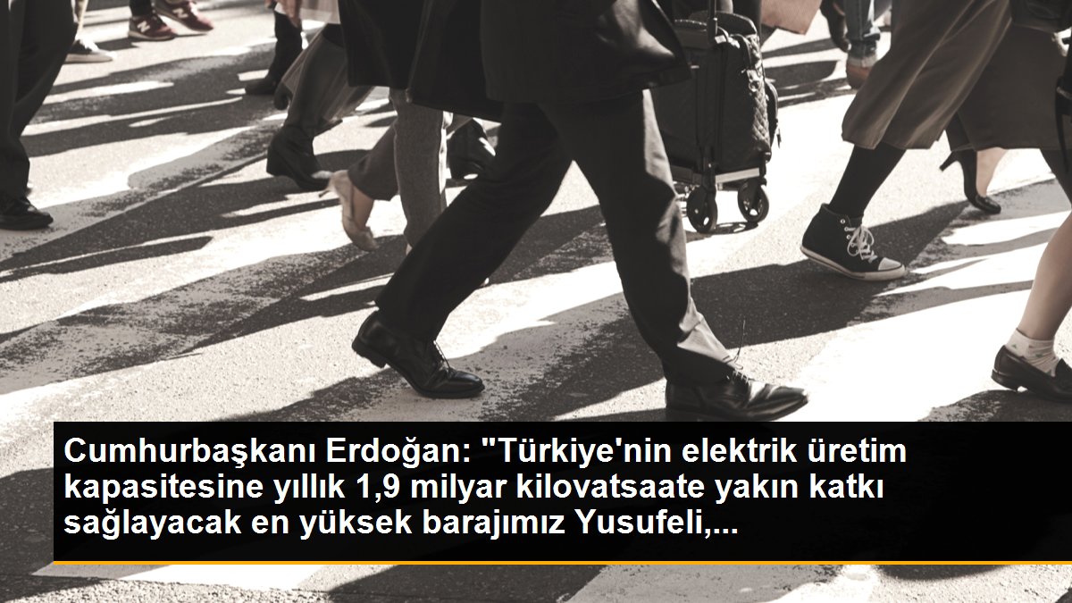 Cumhurbaşkanı Erdoğan: "Türkiye\'nin elektrik üretim kapasitesine yıllık 1,9 milyar kilovatsaate yakın katkı sağlayacak en yüksek barajımız Yusufeli,...