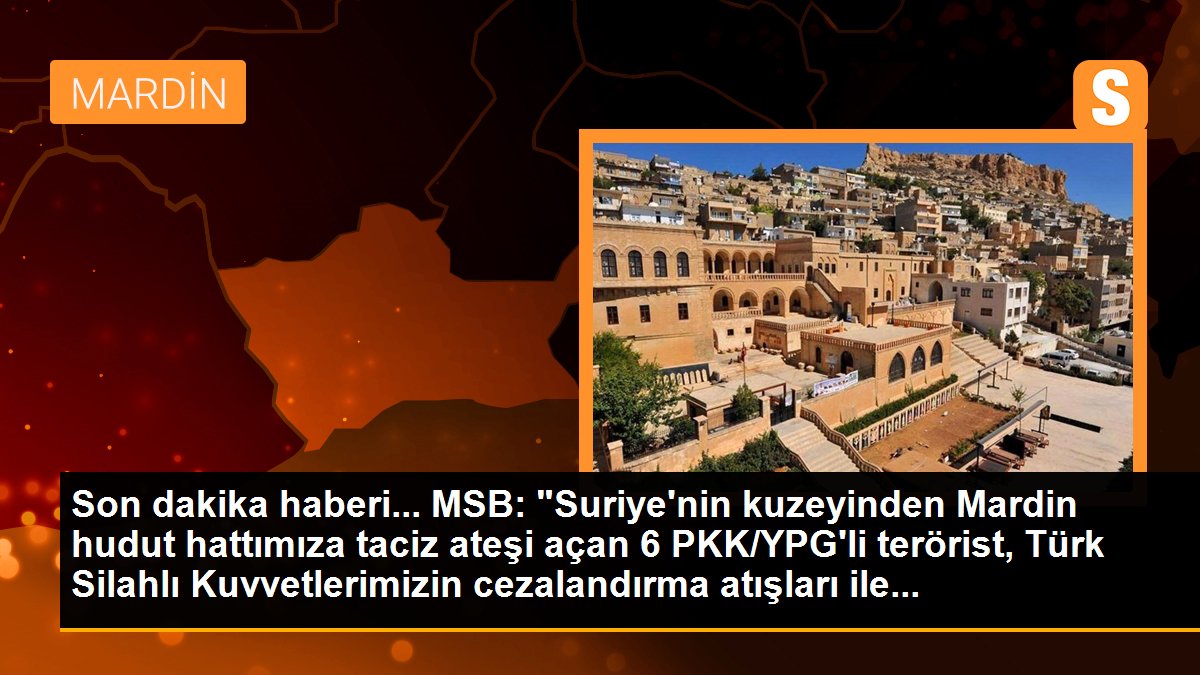 MSB: "Suriye\'nin kuzeyinden Mardin hudut hattımıza taciz ateşi açan 6 PKK/YPG\'li terörist, Türk Silahlı Kuvvetlerimizin cezalandırma atışları ile...