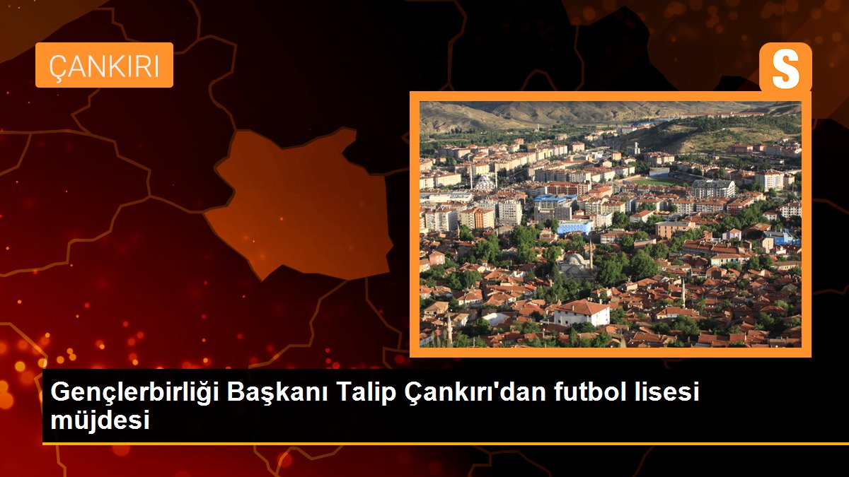 Gençlerbirliği Başkanı Talip Çankırı\'dan futbol lisesi müjdesi