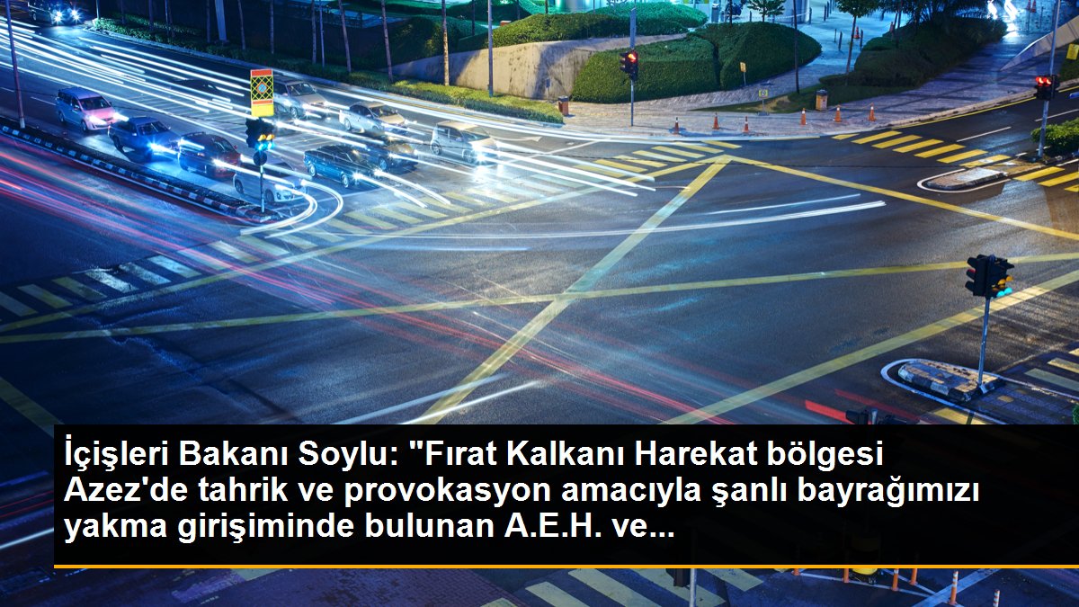 İçişleri Bakanı Soylu: "Fırat Kalkanı Harekat bölgesi Azez\'de tahrik ve provokasyon amacıyla şanlı bayrağımızı yakma girişiminde bulunan A.E.H. ve...