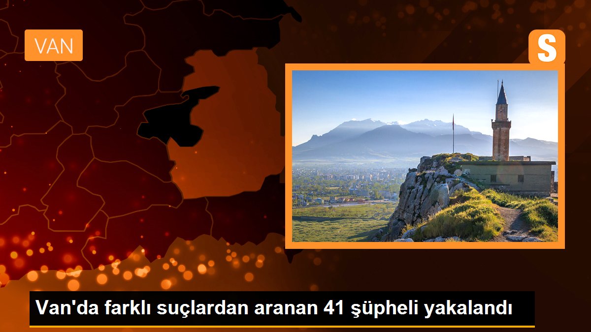 Van\'da farklı suçlardan aranan 41 şüpheli yakalandı