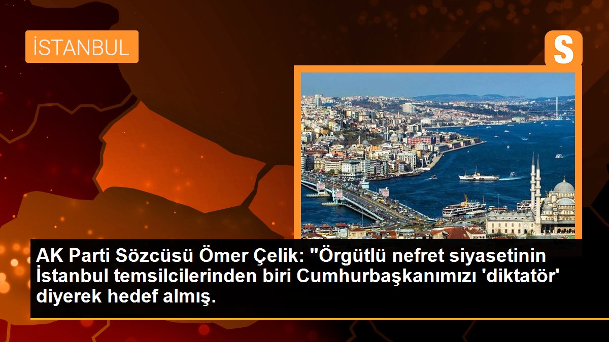 AK Parti Sözcüsü Ömer Çelik: "Örgütlü nefret siyasetinin İstanbul temsilcilerinden biri Cumhurbaşkanımızı \'diktatör\' diyerek hedef almış.
