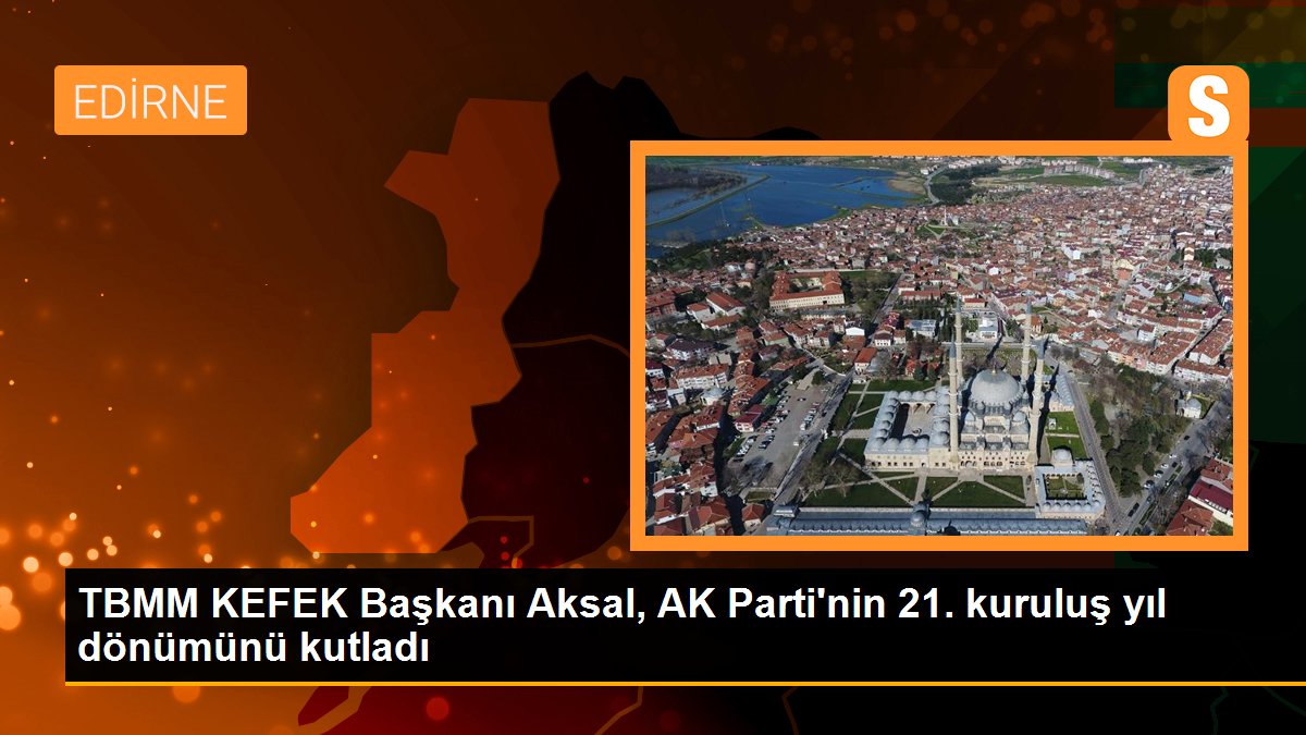 TBMM KEFEK Başkanı Aksal, AK Parti\'nin 21. kuruluş yıl dönümünü kutladı