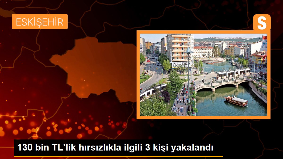 130 bin TL\'lik hırsızlıkla ilgili 3 kişi yakalandı