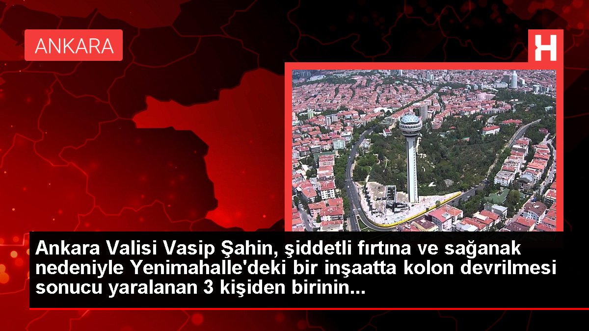 Ankara haberleri | Ankara Valisi Vasip Şahin, şiddetli fırtına ve sağanak nedeniyle Yenimahalle'deki bir inşaatta kolon devrilmesi sonucu yaralanan 3 kişiden birinin...