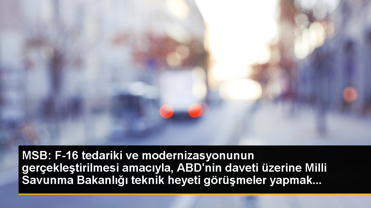 MSB: F-16 tedariki ve modernizasyonunun gerçekleştirilmesi amacıyla, ABD\'nin daveti üzerine Milli Savunma Bakanlığı teknik heyeti görüşmeler yapmak...