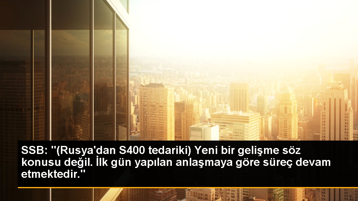 SSB: "(Rusya\'dan S400 tedariki) Yeni bir gelişme söz konusu değil. İlk gün yapılan anlaşmaya göre süreç devam etmektedir."