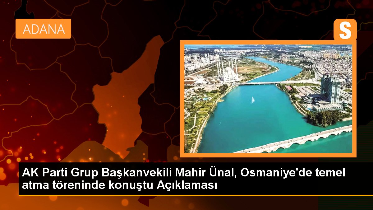 AK Parti Grup Başkanvekili Mahir Ünal, Osmaniye\'de temel atma töreninde konuştu Açıklaması