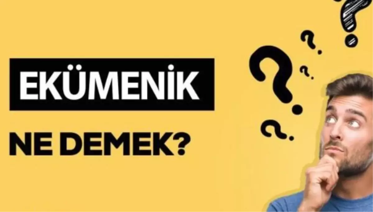 Ekümenik ne demek? Ekümeniklik anlamı ne?