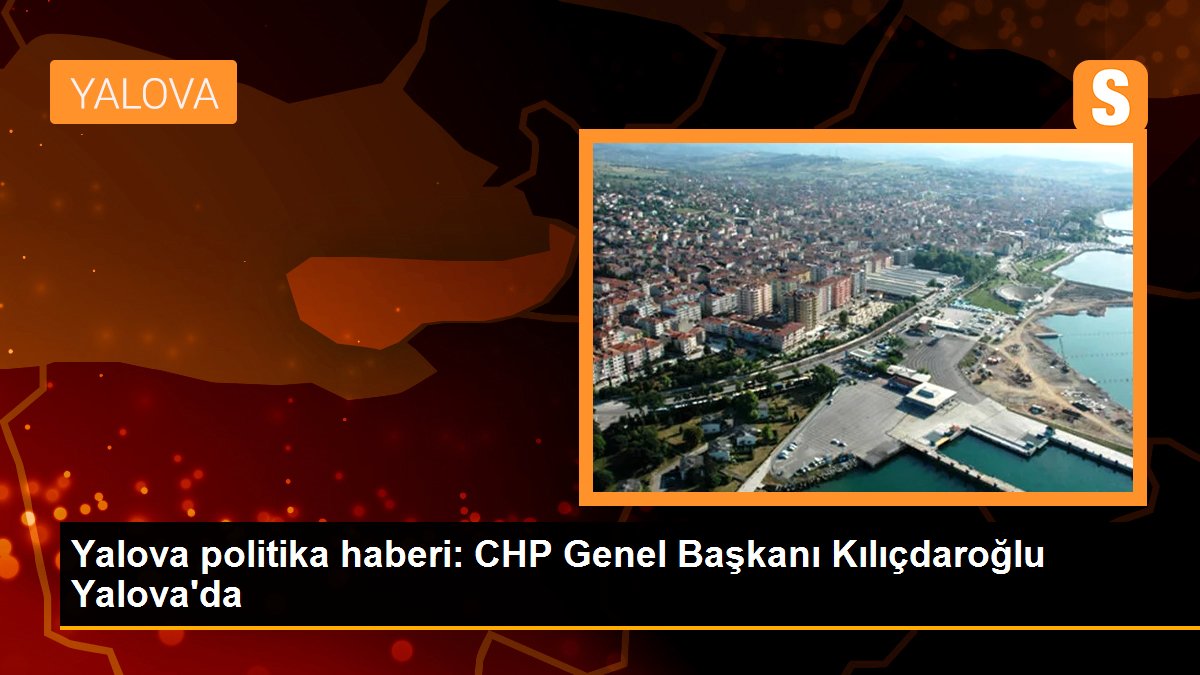 CHP Genel Başkanı Kılıçdaroğlu Yalova\'da