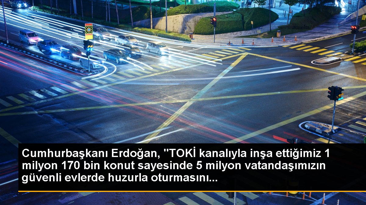 Cumhurbaşkanı Erdoğan, "TOKİ kanalıyla inşa ettiğimiz 1 milyon 170 bin konut sayesinde 5 milyon vatandaşımızın güvenli evlerde huzurla oturmasını...