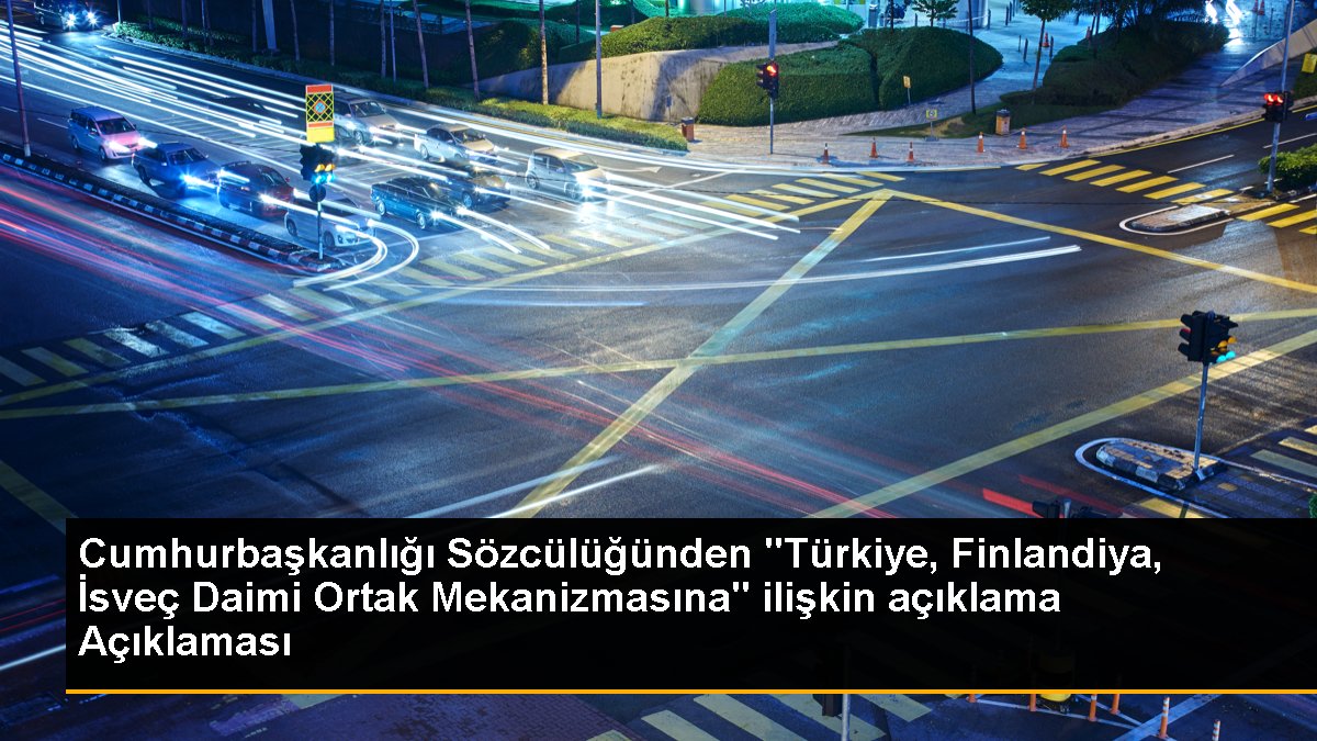 Cumhurbaşkanlığı Sözcülüğünden "Türkiye, Finlandiya, İsveç Daimi Ortak Mekanizmasına" ilişkin açıklama Açıklaması