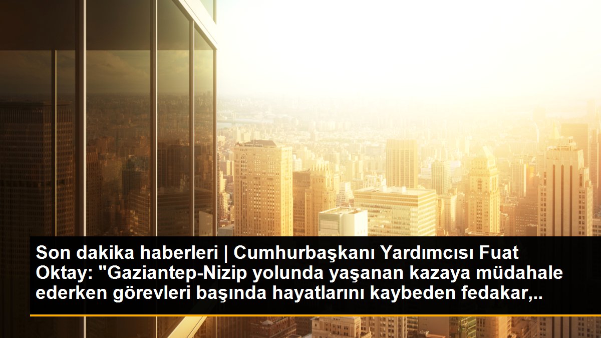 Cumhurbaşkanı Yardımcısı Fuat Oktay: "Gaziantep-Nizip yolunda yaşanan kazaya müdahale ederken görevleri başında hayatlarını kaybeden fedakar, cefakar...