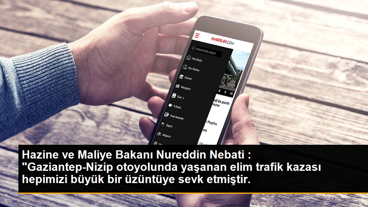 Hazine ve Maliye Bakanı Nureddin Nebati : "Gaziantep-Nizip otoyolunda yaşanan elim trafik kazası hepimizi büyük bir üzüntüye sevk etmiştir.