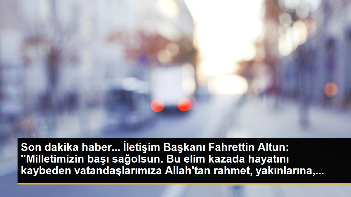 İletişim Başkanı Fahrettin Altun: "Milletimizin başı sağolsun. Bu elim kazada hayatını kaybeden vatandaşlarımıza Allah\'tan rahmet, yakınlarına,...
