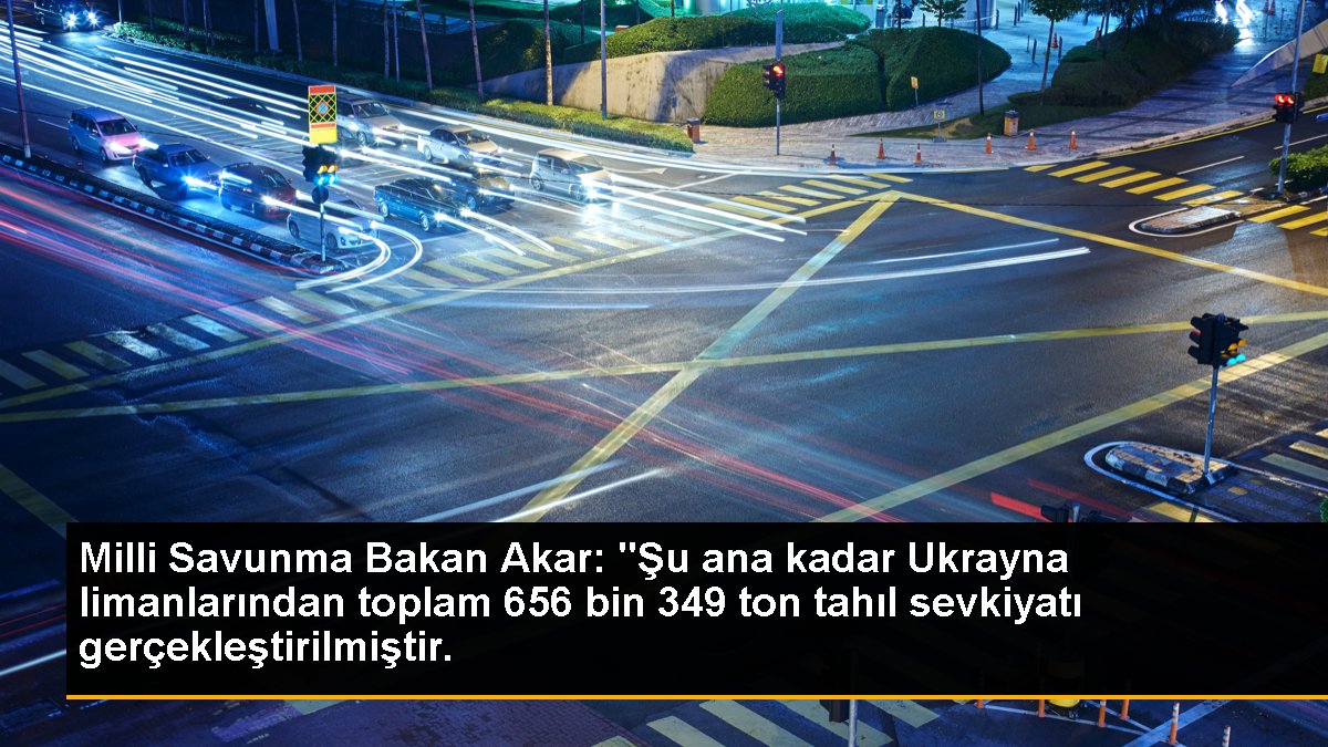 Milli Savunma Bakan Akar: "Şu ana kadar Ukrayna limanlarından toplam 656 bin 349 ton tahıl sevkiyatı gerçekleştirilmiştir.