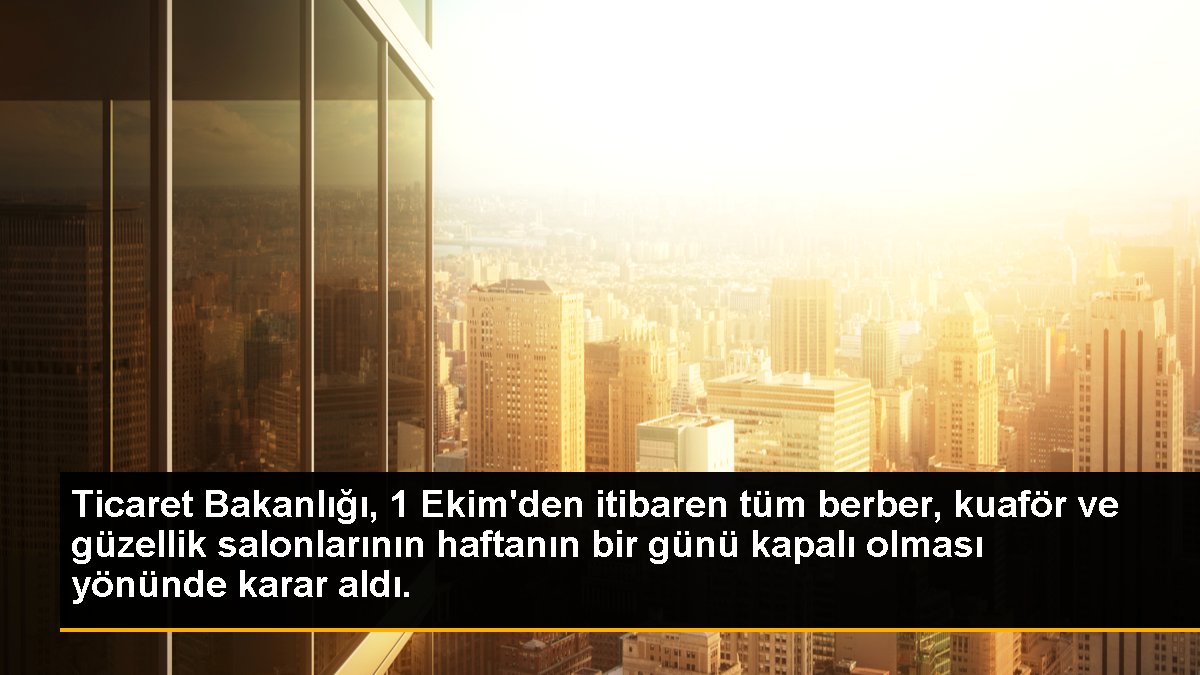 Ticaret Bakanlığı, 1 Ekim\'den itibaren tüm berber, kuaför ve güzellik salonlarının haftanın bir günü kapalı olması yönünde karar aldı.