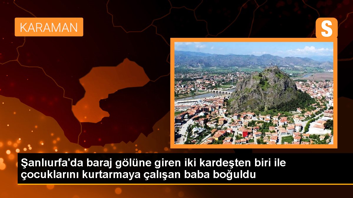 Şanlıurfa\'da baraj gölüne giren iki kardeşten biri ile çocuklarını kurtarmaya çalışan baba boğuldu
