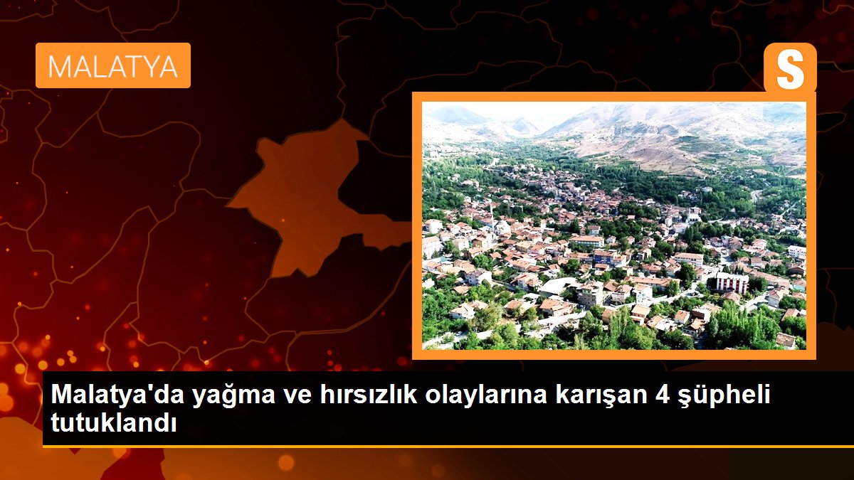 Malatya\'da yağma ve hırsızlık olaylarına karışan 4 şüpheli tutuklandı
