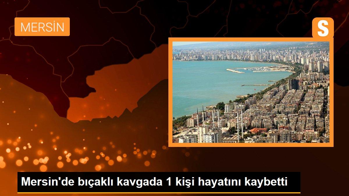 Mersin\'de bıçaklı kavgada 1 kişi hayatını kaybetti