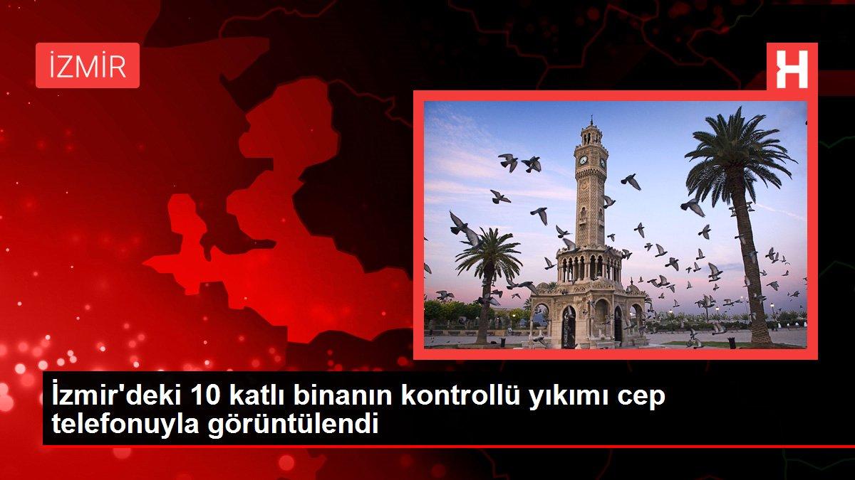 İzmir'deki 10 katlı binanın kontrollü yıkımı cep telefonuyla görüntülendi