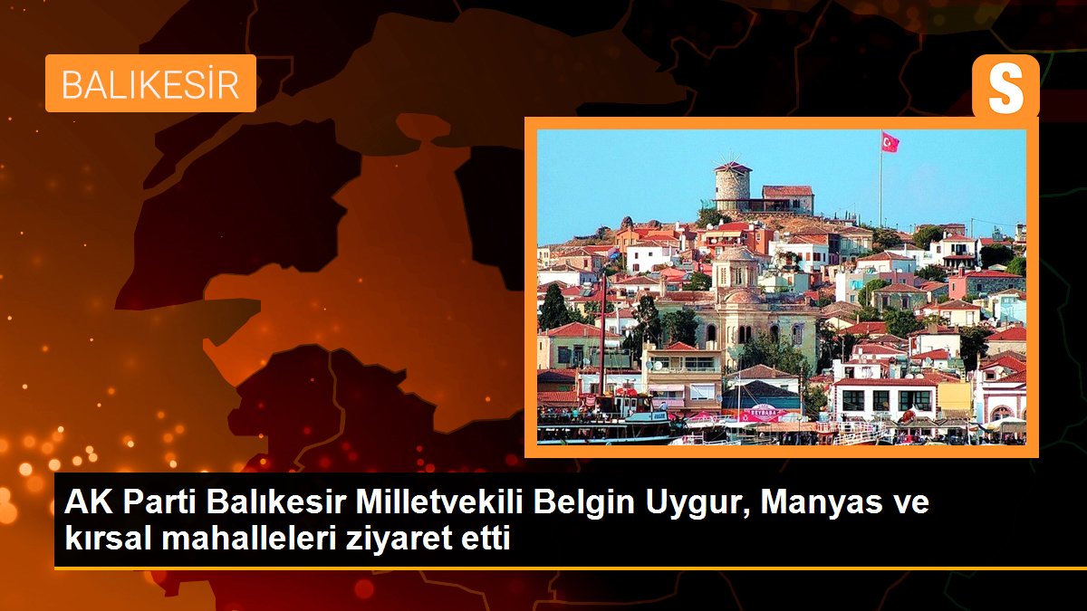 AK Parti Balıkesir Milletvekili Belgin Uygur, Manyas ve kırsal mahalleleri ziyaret etti