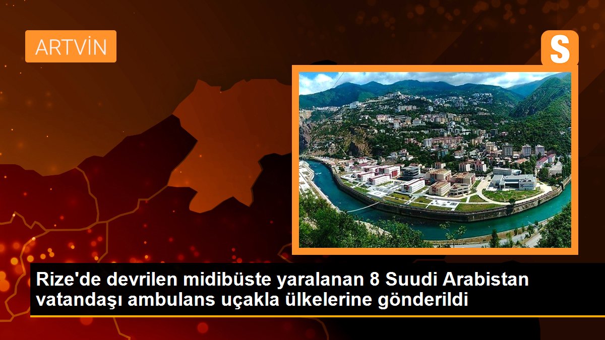 Rize\'de devrilen midibüste yaralanan 8 Suudi Arabistan vatandaşı ambulans uçakla ülkelerine gönderildi