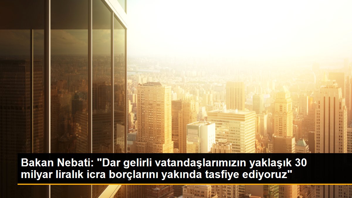 Bakan Nebati: "Dar gelirli vatandaşlarımızın yaklaşık 30 milyar liralık icra borçlarını yakında tasfiye ediyoruz"