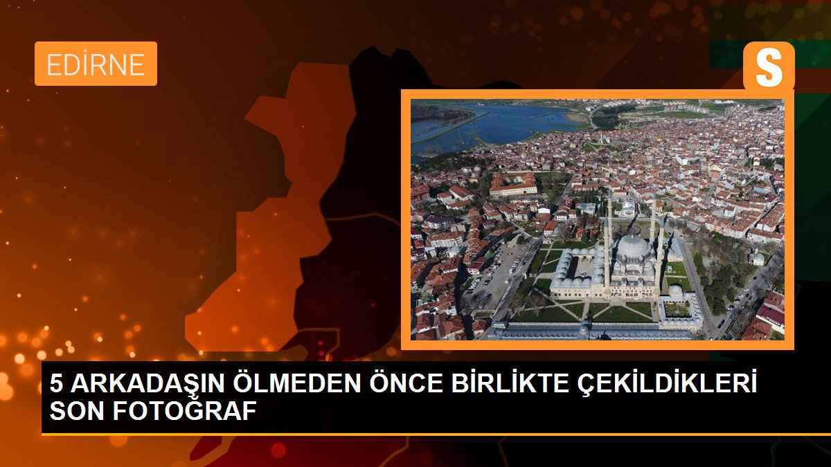 5 ARKADAŞIN ÖLMEDEN ÖNCE BİRLİKTE ÇEKİLDİKLERİ SON FOTOĞRAF