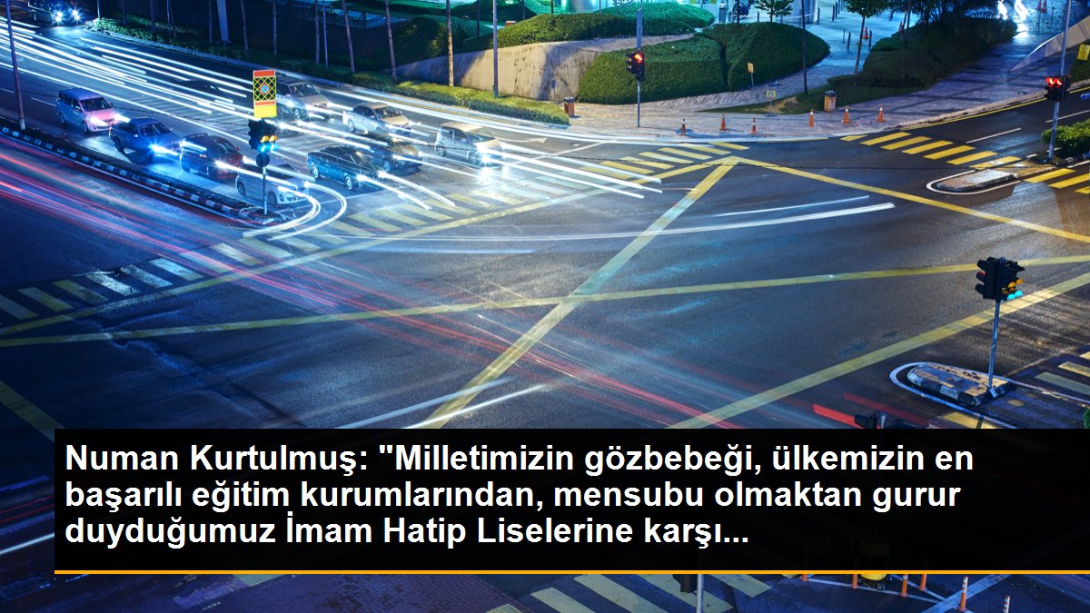 Numan Kurtulmuş: "Milletimizin gözbebeği, ülkemizin en başarılı eğitim kurumlarından, mensubu olmaktan gurur duyduğumuz İmam Hatip Liselerine karşı...