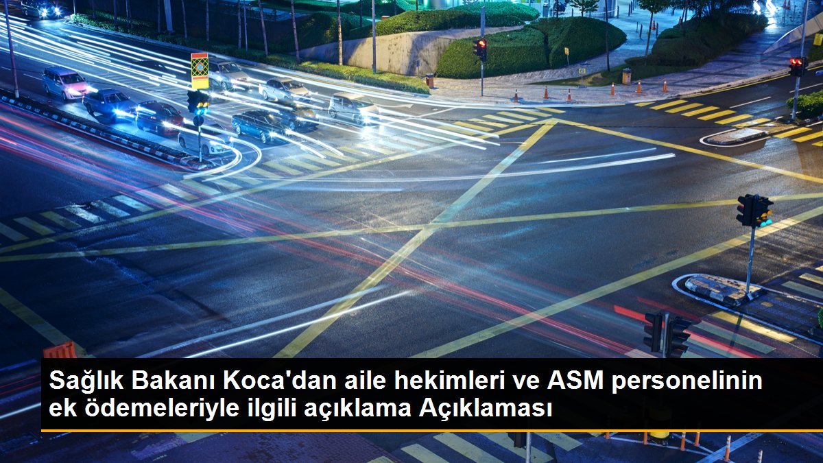 Sağlık Bakanı Koca\'dan aile hekimleri ve ASM personelinin ek ödemeleriyle ilgili açıklama Açıklaması