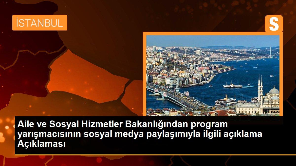Aile ve Sosyal Hizmetler Bakanlığından program yarışmacısının sosyal medya paylaşımıyla ilgili açıklama Açıklaması