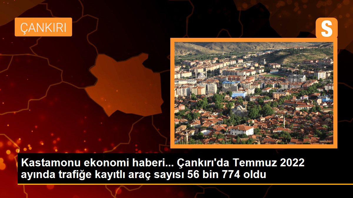 Çankırı\'da Temmuz 2022 ayında trafiğe kayıtlı araç sayısı 56 bin 774 oldu
