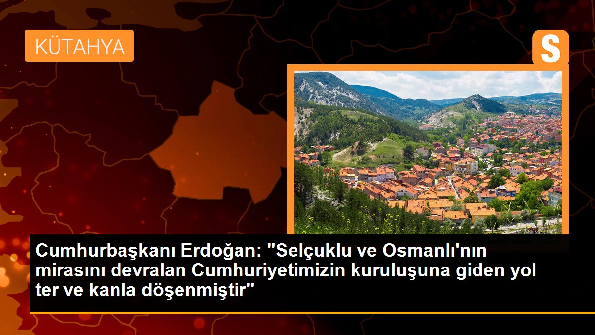 Cumhurbaşkanı Erdoğan: "Selçuklu ve Osmanlı\'nın mirasını devralan Cumhuriyetimizin kuruluşuna giden yol ter ve kanla döşenmiştir"