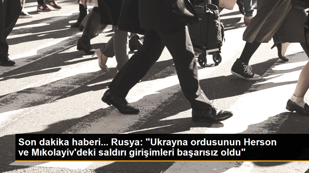 Rusya: "Ukrayna ordusunun Herson ve Mıkolayiv\'deki saldırı girişimleri başarısız oldu"