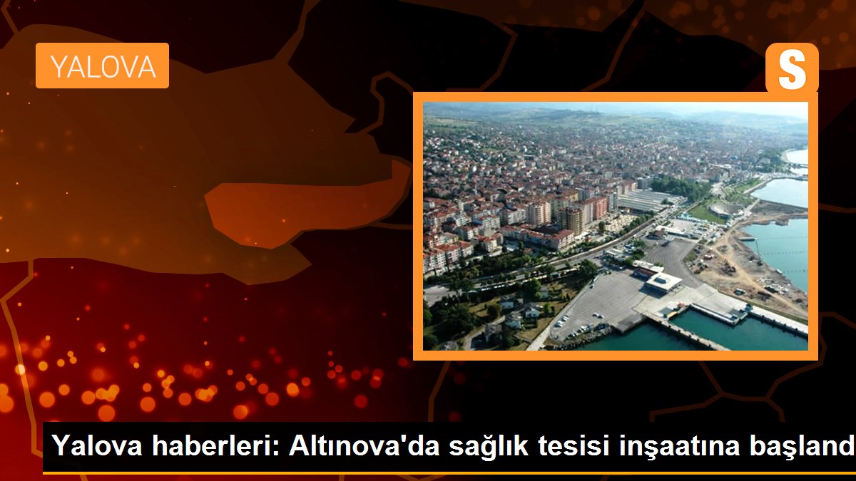 Altınova\'da sağlık tesisi inşaatına başlandı
