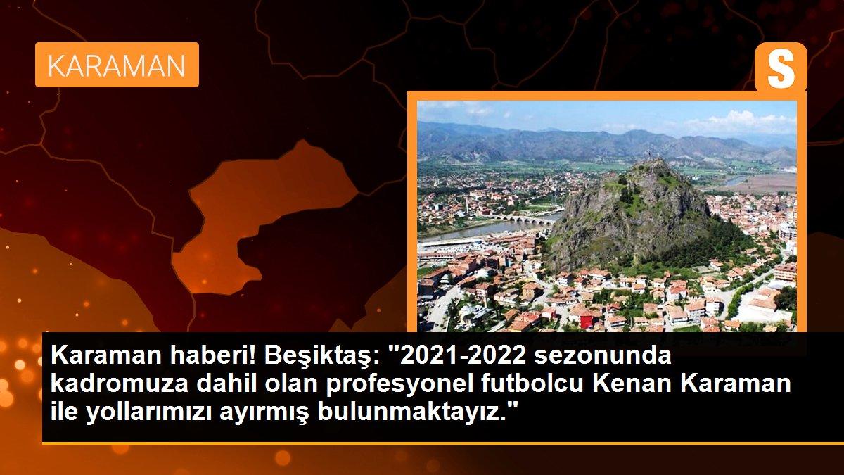 Beşiktaş: "2021-2022 sezonunda kadromuza dahil olan profesyonel futbolcu Kenan Karaman ile yollarımızı ayırmış bulunmaktayız."
