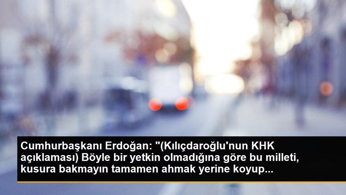 Cumhurbaşkanı Erdoğan: "(Kılıçdaroğlu\'nun KHK açıklaması) Böyle bir yetkin olmadığına göre bu milleti, kusura bakmayın tamamen ahmak yerine koyup...