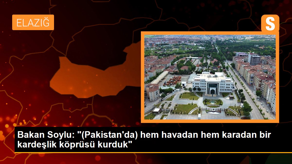 Bakan Soylu: "(Pakistan\'da) hem havadan hem karadan bir kardeşlik köprüsü kurduk"
