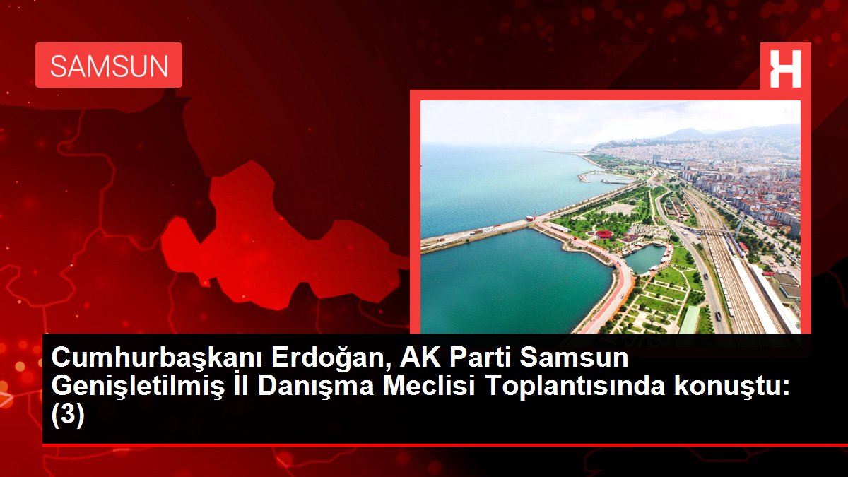 Samsun haber | Cumhurbaşkanı Erdoğan, AK Parti Samsun Genişletilmiş İl Danışma Meclisi Toplantısında konuştu: (3)