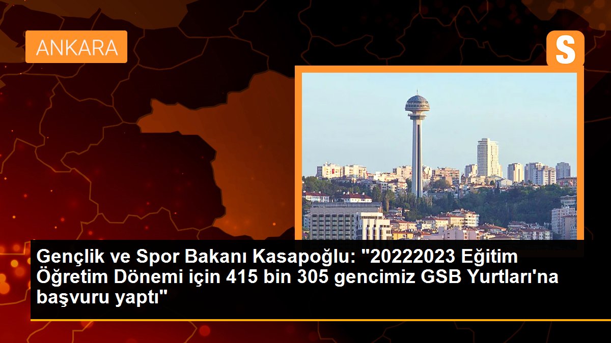 Gençlik ve Spor Bakanı Kasapoğlu: "20222023 Eğitim Öğretim Dönemi için 415 bin 305 gencimiz GSB Yurtları\'na başvuru yaptı"