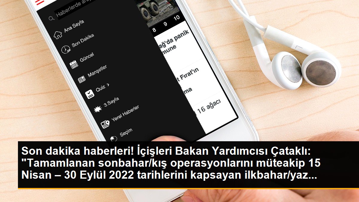 İçişleri Bakan Yardımcısı Çataklı: "Tamamlanan sonbahar/kış operasyonlarını müteakip 15 Nisan – 30 Eylül 2022 tarihlerini kapsayan ilkbahar/yaz...