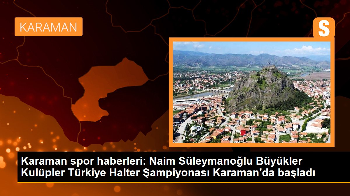 Naim Süleymanoğlu Büyükler Kulüpler Türkiye Halter Şampiyonası Karaman\'da başladı