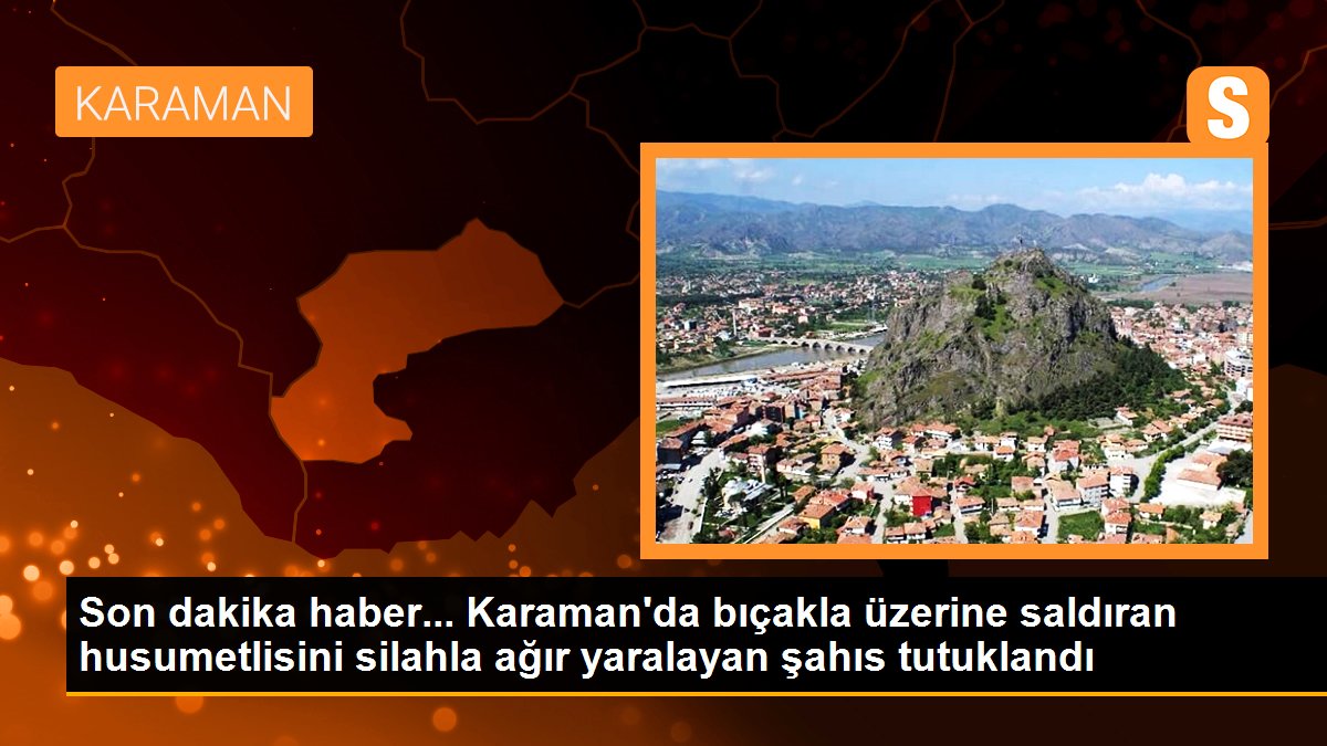 Karaman\'da bıçakla üzerine saldıran husumetlisini silahla ağır yaralayan şahıs tutuklandı