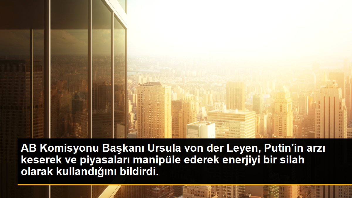 Son dakika haberi... AB Komisyonu Başkanı Ursula von der Leyen, Putin\'in arzı keserek ve piyasaları manipüle ederek enerjiyi bir silah olarak kullandığını bildirdi.